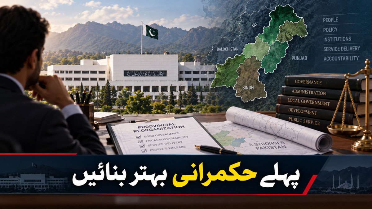 نئے صوبے: نقشہ بدلنے سے پہلے حکمرانی کا معیار بدلنا ہوگا