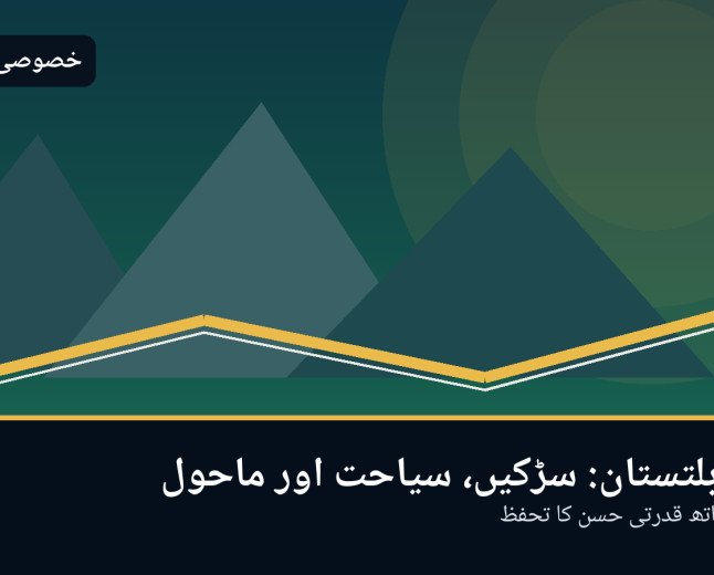 گلگت بلتستان کی نئی سڑکیں اور سیاحت: ترقی کے ساتھ پہاڑی ماحول کو کیسے بچایا جائے؟